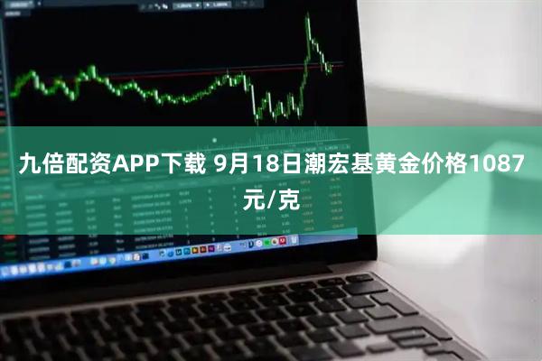 九倍配资APP下载 9月18日潮宏基黄金价格1087元/克
