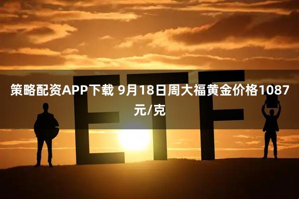 策略配资APP下载 9月18日周大福黄金价格1087元/克