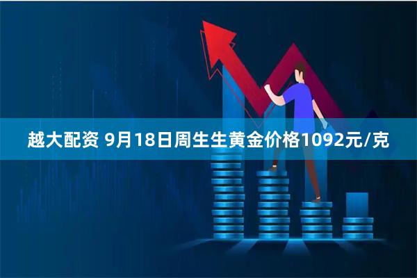 越大配资 9月18日周生生黄金价格1092元/克