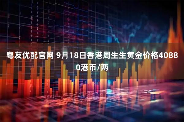 粤友优配官网 9月18日香港周生生黄金价格40880港币/两