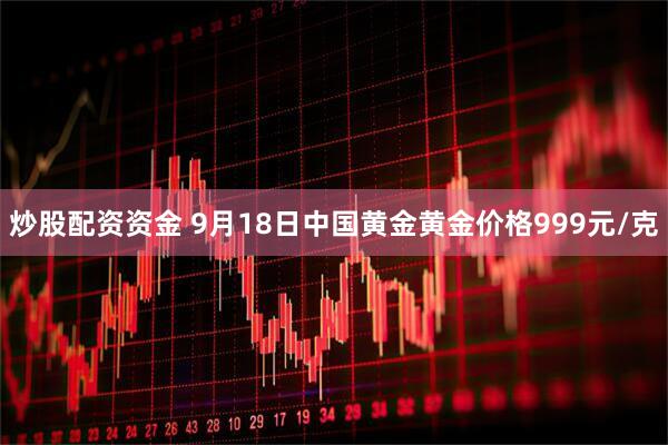炒股配资资金 9月18日中国黄金黄金价格999元/克