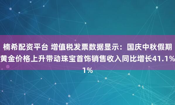 楠希配资平台 增值税发票数据显示：国庆中秋假期黄金价格上升带动珠宝首饰销售收入同比增长41.1%