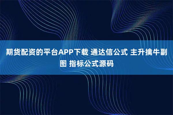 期货配资的平台APP下载 通达信公式 主升擒牛副图 指标公式源码