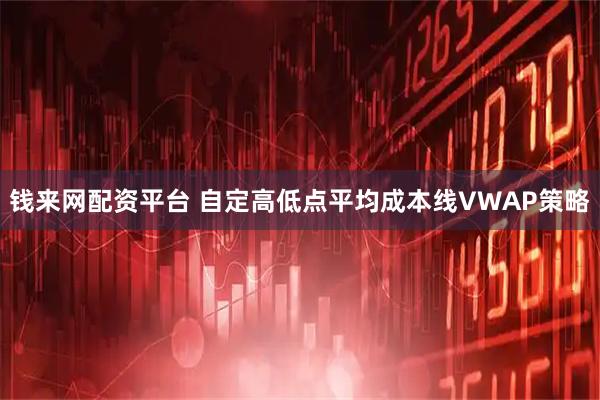 钱来网配资平台 自定高低点平均成本线VWAP策略