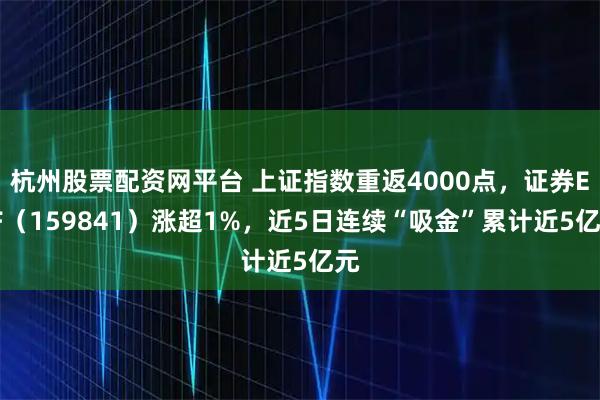 杭州股票配资网平台 上证指数重返4000点，证券ETF（159841）涨超1%，近5日连续“吸金”累计近5亿元