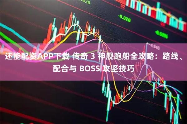 还能配资APP下载 传奇 3 神舰跑船全攻略：路线、配合与 BOSS 攻坚技巧