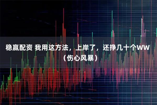 稳赢配资 我用这方法，上岸了，还挣几十个WW （伤心风暴）