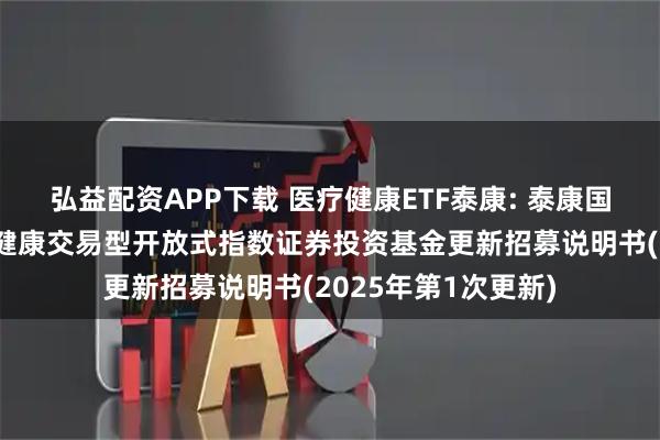 弘益配资APP下载 医疗健康ETF泰康: 泰康国证公共卫生与医疗健康交易型开放式指数证券投资基金更新招募说明书(2025年第1次更新)