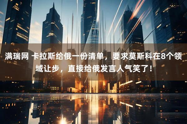 满瑞网 卡拉斯给俄一份清单，要求莫斯科在8个领域让步，直接给俄发言人气笑了！